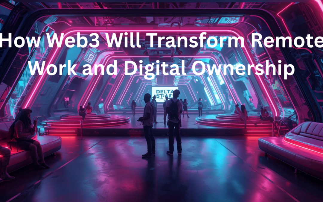 How Web3 Will Transform Remote Work and Digital Ownership